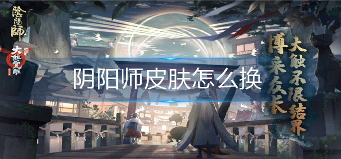 阴阳师皮肤怎么换?阴阳师皮肤转移